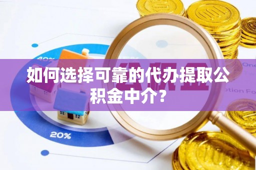 友好如何选择可靠的代办提取公积金中介？