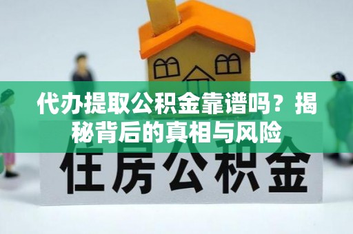 友好代办提取公积金靠谱吗？揭秘背后的真相与风险