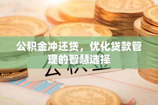 友好公积金冲还贷，优化贷款管理的智慧选择