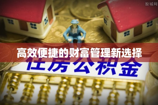 友好高效便捷的财富管理新选择