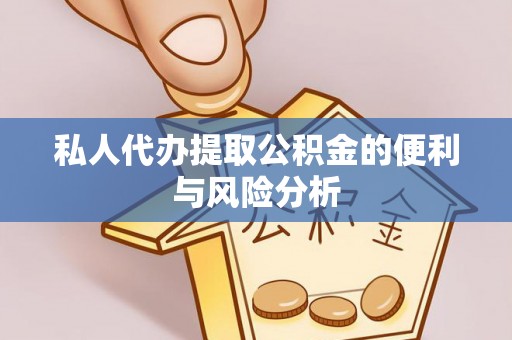 友好私人代办提取公积金的便利与风险分析