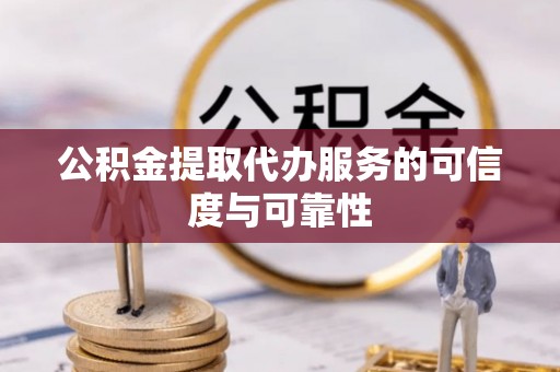 友好公积金提取代办服务的可信度与可靠性