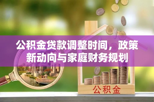 友好公积金贷款调整时间，政策新动向与家庭财务规划