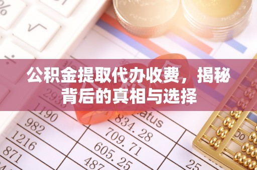 友好公积金提取代办收费，揭秘背后的真相与选择