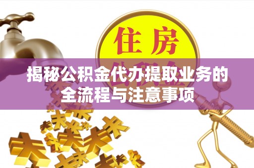 友好揭秘公积金代办提取业务的全流程与注意事项