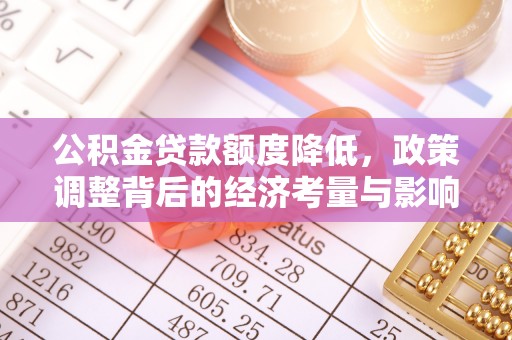 友好公积金贷款额度降低，政策调整背后的经济考量与影响