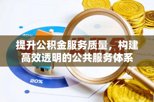 友好提升公积金服务质量，构建高效透明的公共服务体系