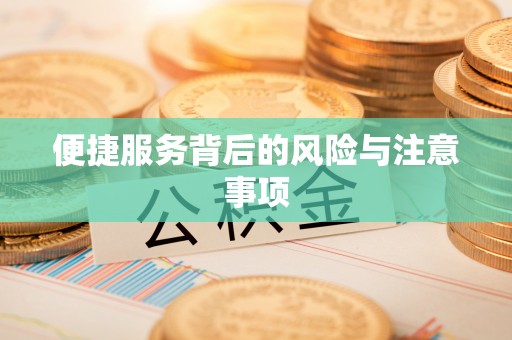 友好便捷服务背后的风险与注意事项