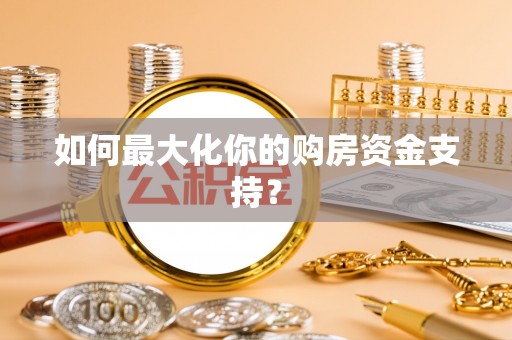 友好如何最大化你的购房资金支持？