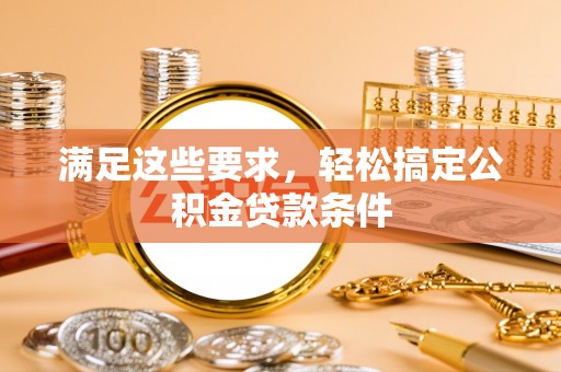 友好满足这些要求，轻松搞定公积金贷款条件