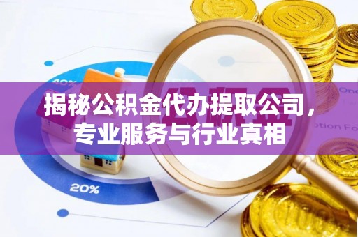 友好揭秘公积金代办提取公司，专业服务与行业真相