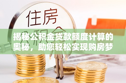 友好揭秘公积金贷款额度计算的奥秘，助您轻松实现购房梦想