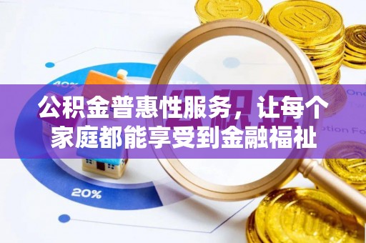 友好公积金普惠性服务，让每个家庭都能享受到金融福祉