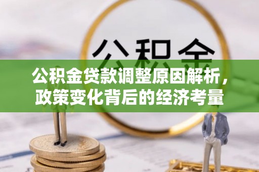 友好公积金贷款调整原因解析，政策变化背后的经济考量