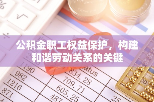 友好公积金职工权益保护，构建和谐劳动关系的关键