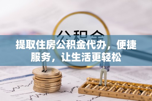 友好提取住房公积金代办，便捷服务，让生活更轻松