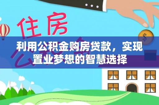 友好利用公积金购房贷款，实现置业梦想的智慧选择