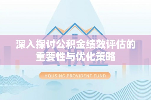 友好深入探讨公积金绩效评估的重要性与优化策略