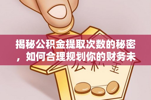友好揭秘公积金提取次数的秘密，如何合理规划你的财务未来？