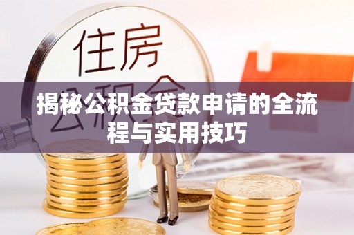 友好揭秘公积金贷款申请的全流程与实用技巧