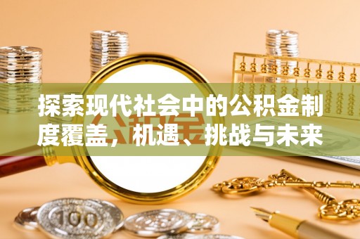 友好探索现代社会中的公积金制度覆盖，机遇、挑战与未来展望