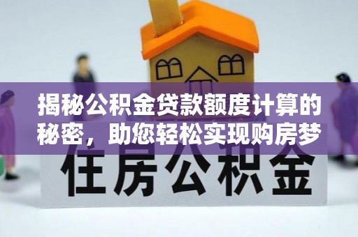 友好揭秘公积金贷款额度计算的秘密，助您轻松实现购房梦想
