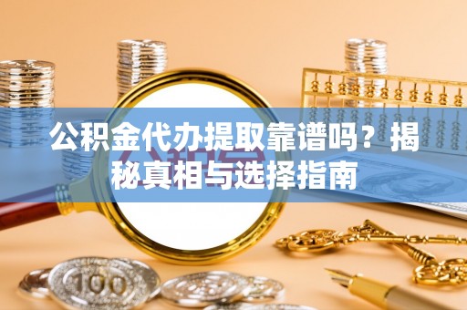 友好公积金代办提取靠谱吗？揭秘真相与选择指南