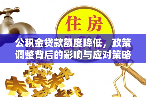 友好公积金贷款额度降低，政策调整背后的影响与应对策略