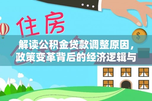 友好解读公积金贷款调整原因，政策变革背后的经济逻辑与民生影响