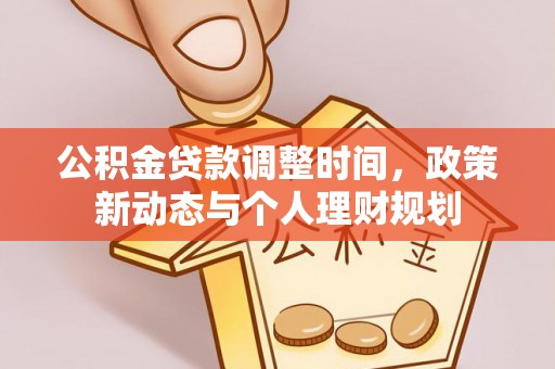 友好公积金贷款调整时间，政策新动态与个人理财规划