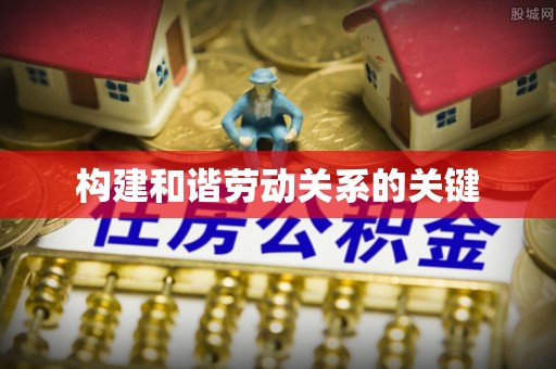 友好构建和谐劳动关系的关键