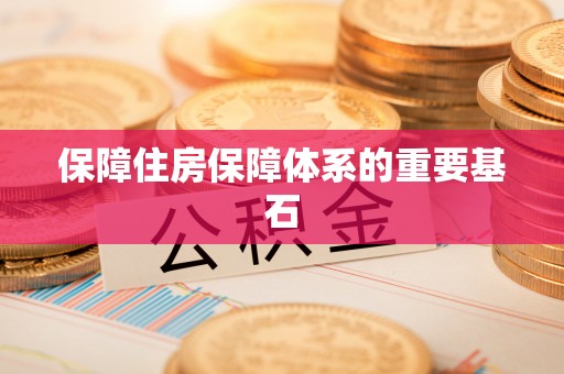友好保障住房保障体系的重要基石