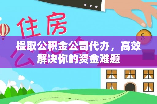 友好提取公积金公司代办，高效解决你的资金难题