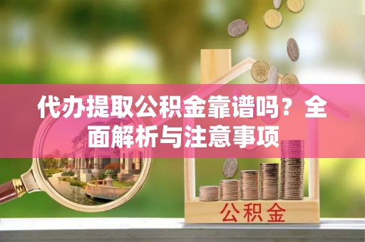 友好代办提取公积金靠谱吗？全面解析与注意事项