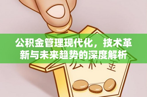 友好公积金管理现代化，技术革新与未来趋势的深度解析