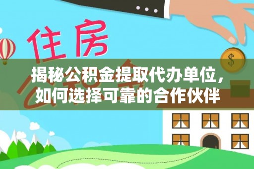 友好揭秘公积金提取代办单位，如何选择可靠的合作伙伴