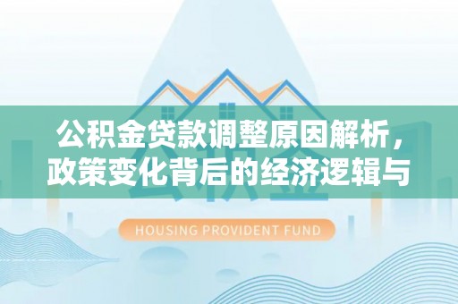 友好公积金贷款调整原因解析，政策变化背后的经济逻辑与民生考量