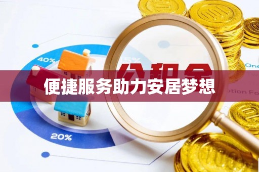 友好便捷服务助力安居梦想