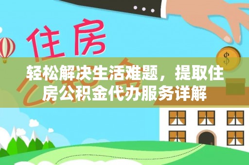 友好轻松解决生活难题，提取住房公积金代办服务详解