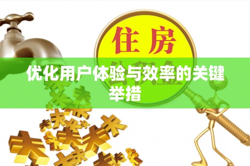 友好优化用户体验与效率的关键举措